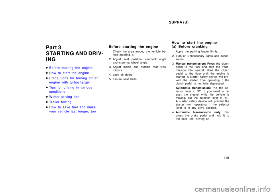 TOYOTA SUPRA 1998  Owners Manual SUPRA (U)11 9
Part 3  
STARTING AND DRIV-
ING �
Before starting the engine
�How to start the engine
�Precautions for turning off an  
engine with turbocharger
�Tips for driving in various  
conditions