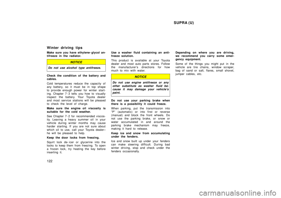 TOYOTA SUPRA 1998  Owners Manual  SUPRA (U)
122
Winter driving tips 
Make sure you have ethylene- glycol an- 
tifreeze in the radiator.
NOTICE
Do not use alcohol type antifreeze.
Check the condition of  the battery and 
cables. 
Cold