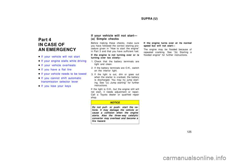 TOYOTA SUPRA 1998  Owners Manual SUPRA (U)125
Part 4  
IN CASE OF 
AN EMERGENCY �
If your vehicle will not start
�If your engine stalls while driving
�If your vehicle overheats
�If you have a flat tire
�If your vehicle needs to be to