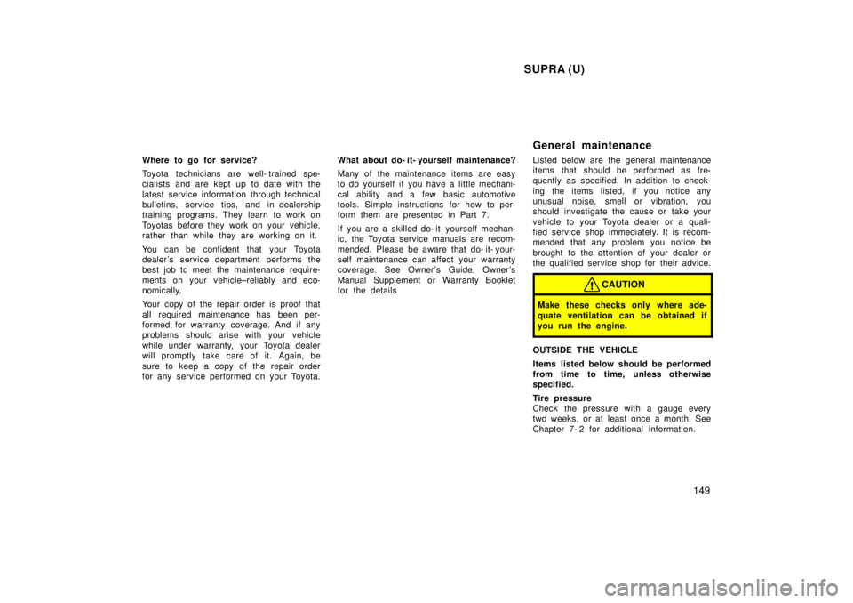 TOYOTA SUPRA 1998  Owners Manual SUPRA (U)149
Where to go for service? 
Toyota technicians are well- trained spe- 
cialists and are kept up to date with the 
latest service information through technical 
bulletins, service tips, and 