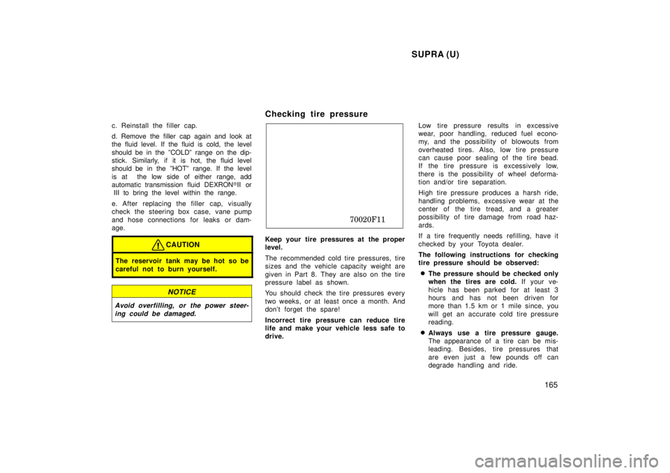 TOYOTA SUPRA 1998  Owners Manual SUPRA (U)165
c. Reinstall the filler cap. 
d. Remove the filler cap again and look at 
the fluid level. If the fluid is cold, the level should be in the ºCOLDº range on the dip- 
stick. Similarly, i