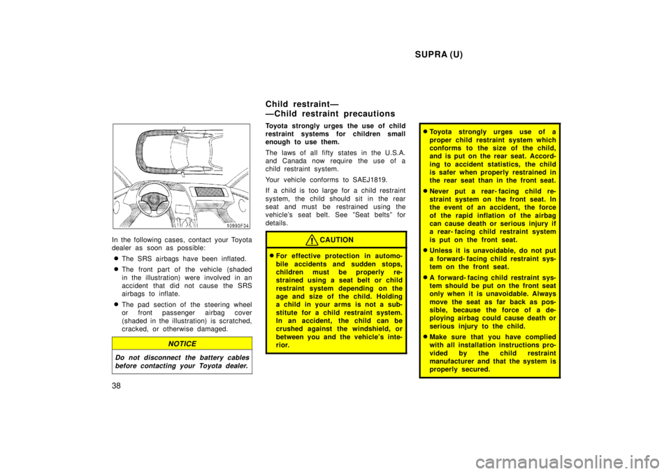 TOYOTA SUPRA 1998 Owners Guide  SUPRA (U)
38
In the following cases, contact your Toyota 
dealer as soon as possible: � The SRS airbags have been inflated.
� The front part of the vehicle (shaded 
in the illustration) were involved