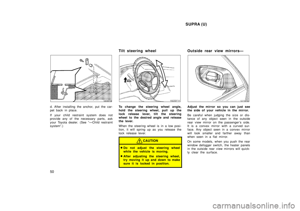 TOYOTA SUPRA 1998 Service Manual  SUPRA (U)
50
d. After installing the anchor, put the car- 
pet back in place. 
If your child restraint system does not 
provide any of the necessary parts, ask 
your Toyota dealer. (See ºÐChild res