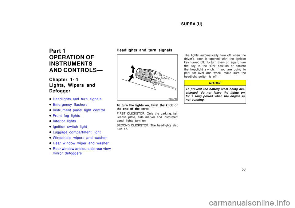 TOYOTA SUPRA 1998 Workshop Manual SUPRA (U)53
Part 1  
OPERATION OF
INSTRUMENTS 
AND CONTROLSÐ 
Chapter 1- 4  
Lights, Wipers and  Defogger �
Headlights and turn signals
�Emergency flashers
�Instrument panel light control
�Front fog 