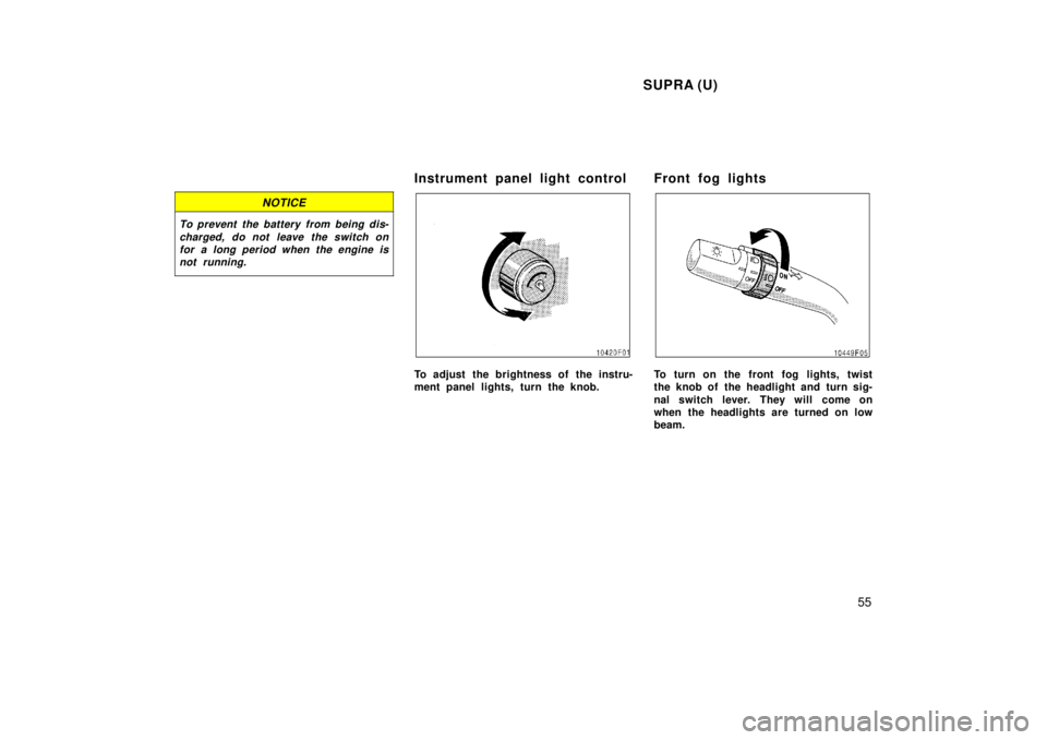 TOYOTA SUPRA 1998 Workshop Manual SUPRA (U)55
NOTICE
To prevent the battery from being dis-charged, do not leave the switch onfor a long period when the engine isnot running.
Instrument panel light control
To adjust the brightness of 