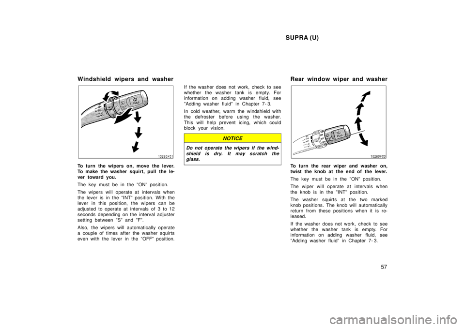 TOYOTA SUPRA 1998 Workshop Manual SUPRA (U)57
Windshield wipers and washer
To turn the wipers on, move the lever. 
To make the washer squirt, pull  the le- 
ver toward you. 
The key must be in the ºONº position. 
The wipers will ope