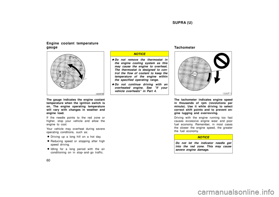 TOYOTA SUPRA 1998 Workshop Manual  SUPRA (U)
60
The gauge indicates the engine coolant 
temperature when the ignition switch is 
on. The engine operating temperature 
will vary with changes in weather and
engine load. 
If the needle p