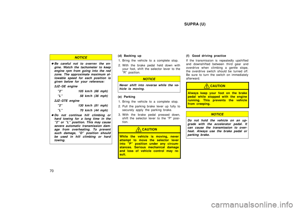 TOYOTA SUPRA 1998 Repair Manual  SUPRA (U)
70
NOTICE
�Be careful not to overrev the en- gine. Watch the tachometer to keepengine rpm from going into the red zone. The approximate maximum al-
lowable speed for each position isgiven b