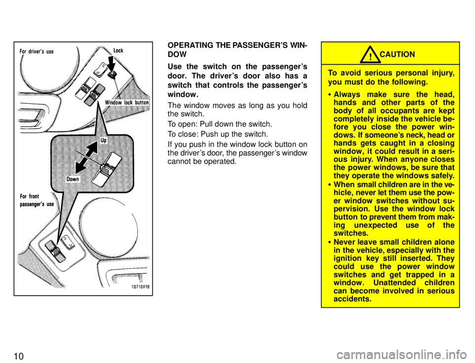 TOYOTA SUPRA 1996 User Guide 10
OPERATING THE PASSENGERS  WIN-
DOW 
Use the switch on the passengers 
door. The drivers door also has a
switch that controls the passengers
window. 
The window moves as long as you hold the swi