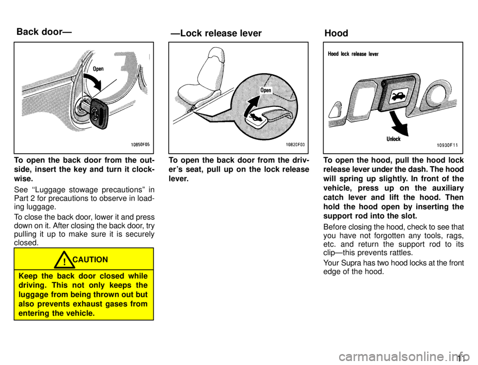 TOYOTA SUPRA 1996 User Guide 11
To open the back door from the out- 
side, insert the key and turn it clock- wise. 
See ``Luggage stowage precautionsº in 
Part 2 for precautions to observe in load- ing luggage. 
To close the bac