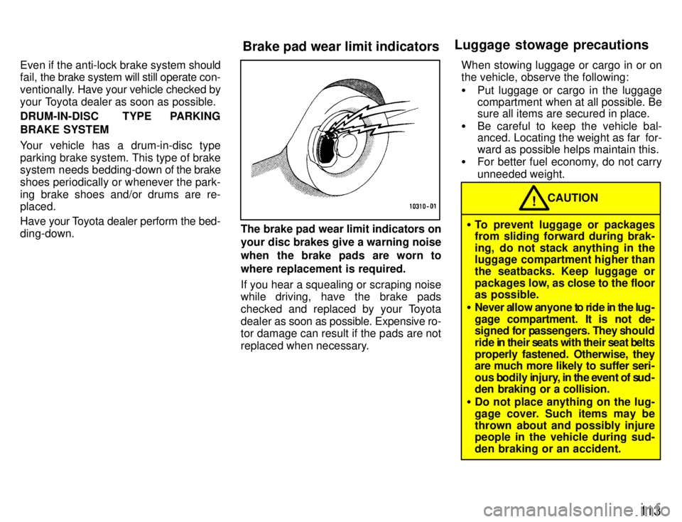 TOYOTA SUPRA 1996  Owners Manual 11 3
Even if the anti-lock brake system 
should
fail,  the brake system will still operate con-
ventionally.  Have your vehicle checked by
your Toyota dealer as soon as possible. 
DRUM-IN-DISC  TYPE P