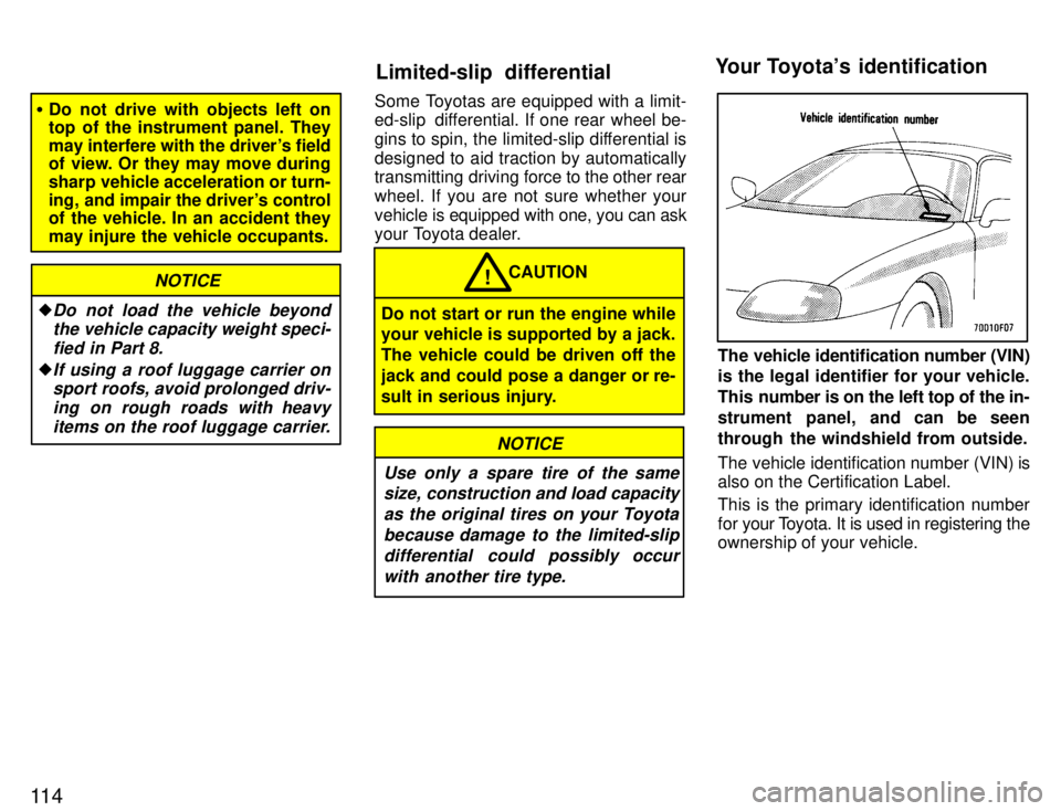 TOYOTA SUPRA 1996  Owners Manual 11 4
�Do not drive with objects left on 
top of the instrument panel. They 
may interfere with the drivers field 
of view. Or they may move during 
sharp vehicle acceleration or turn-
ing,  and impai