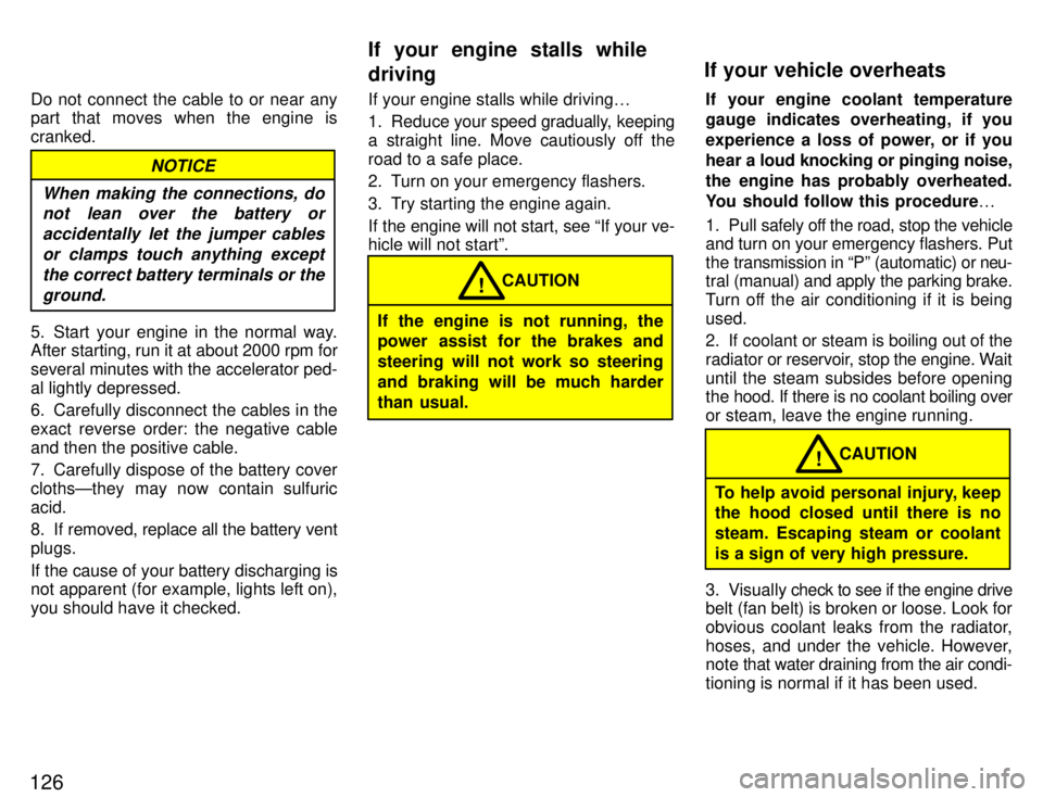 TOYOTA SUPRA 1996  Owners Manual 126Do not connect the cable to or near any 
part that moves when the engine is cranked.
NOTICE
When making the connections, do not lean over the battery or
accidentally let the jumper cables or clamps