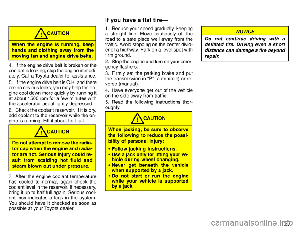 TOYOTA SUPRA 1996  Owners Manual 127
When the engine is running, keep 
hands and clothing away from the 
moving fan and engine drive belts.CAUTION
!
4. If the engine drive belt is broken or the 
coolant is  leaking, stop the engine i
