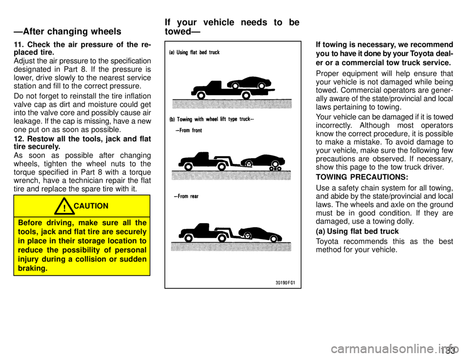 TOYOTA SUPRA 1996  Owners Manual 133
11. Check the air pressure of the re- 
placed tire. 
Adjust 
the air pressure to the specification
designated in Part 8. If the pressure is 
lower, drive slowly to the nearest service station and 