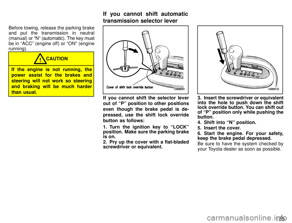 TOYOTA SUPRA 1996  Owners Manual 135
Before towing, release the parking brake 
and put the transmission in neutral 
(manual) or 
Nº (automatic). The key must
be in ACCº (engine off) or ONº (engine running).
CAUTION!
If the engi