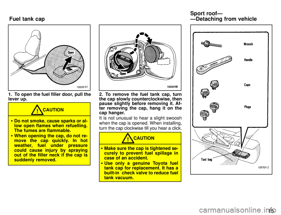 TOYOTA SUPRA 1996 User Guide 15
1. To open the fuel filler door, pull the 
lever up.
CAUTION!
� Do not smoke, cause sparks or al- 
low open flames when refuelling. 
The fumes are flammable.
� When opening the cap, do not re- 
mov