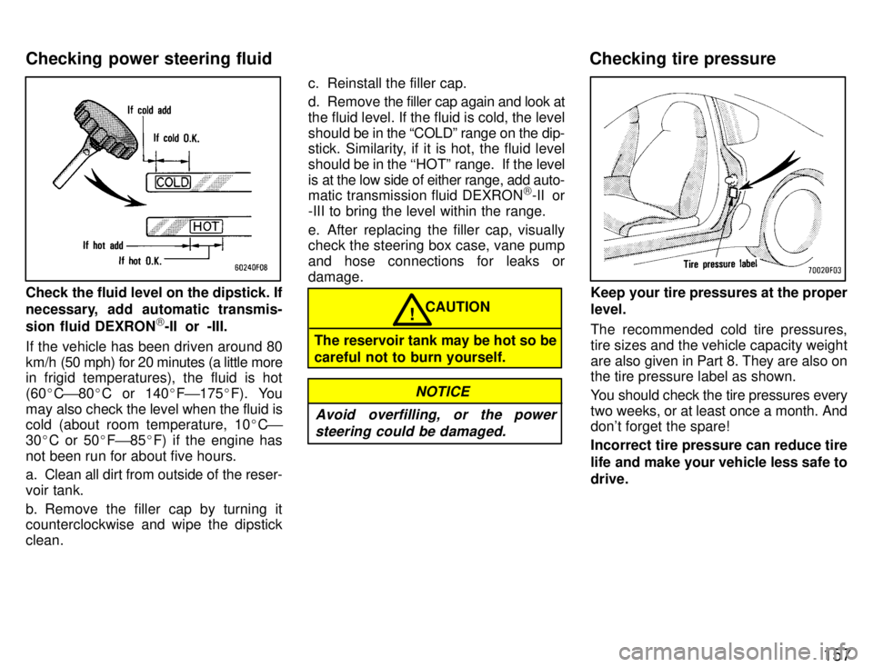 TOYOTA SUPRA 1996  Owners Manual 157
Check the fluid level on the dipstick. If 
necessary, add automatic transmis- 
sion fluid DEXRON)
-II or -III.
If the vehicle has been driven around 80 
km/h (50  mph) for 20 minutes (a little mor