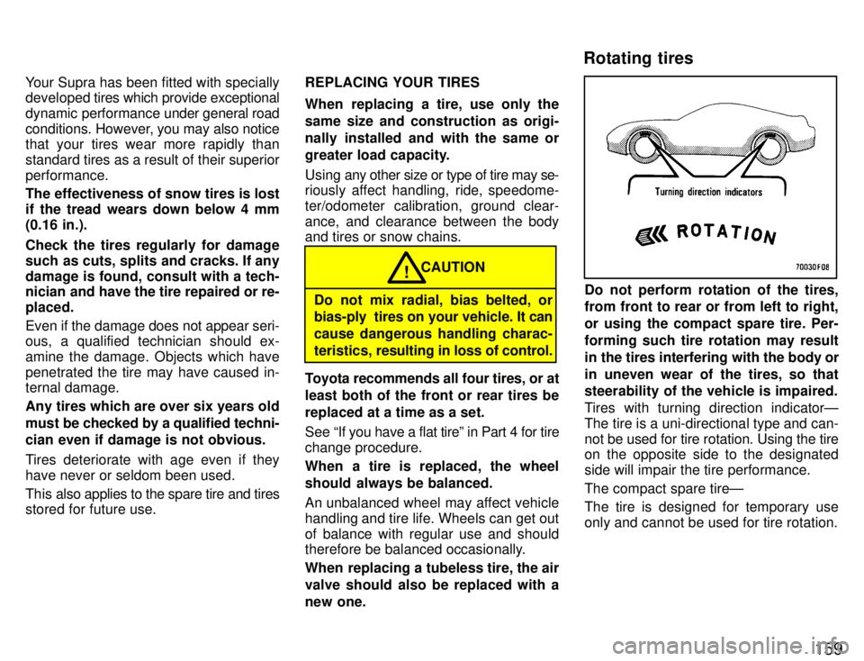 TOYOTA SUPRA 1996  Owners Manual 159
Your Supra has been fitted with specially 
developed 
tires which provide exceptional
dynamic performance  under general road
conditions. However, you may also notice
that your tires wear more rap