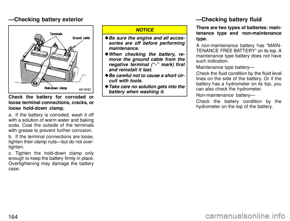 TOYOTA SUPRA 1996  Owners Manual 164
Check the battery for corroded or 
loose terminal connections, cracks, or 
loose hold-down clamp. 
a. If the battery is corroded, wash it off with a solution of warm water and baking 
soda. Coat t