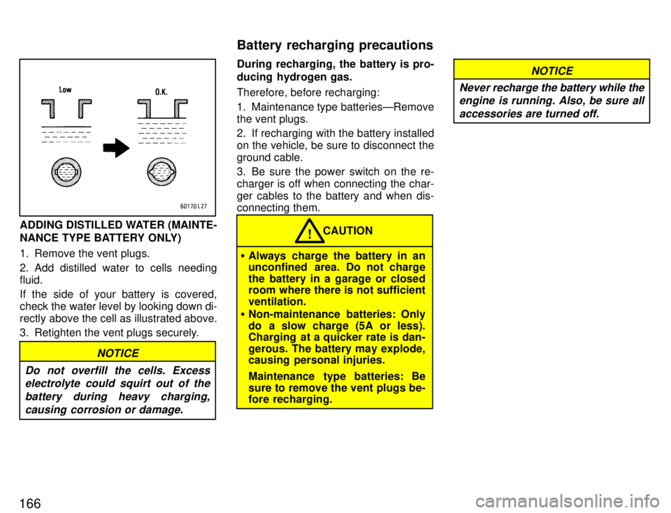 TOYOTA SUPRA 1996  Owners Manual 166
ADDING DISTILLED WATER (MAINTE- 
NANCE TYPE BATTERY ONLY) 
1. Remove the vent plugs. 
2. Add distilled water to cells needing fluid. 
If the side of your battery is covered, 
check the water level