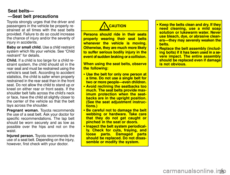 TOYOTA SUPRA 1996 Owners Manual 25
Toyota strongly urges that the driver and passengers in the vehicle be properly re- strained at all times with the seat belts
provided. Failure to do so could increase 
the chance of injury and/or 