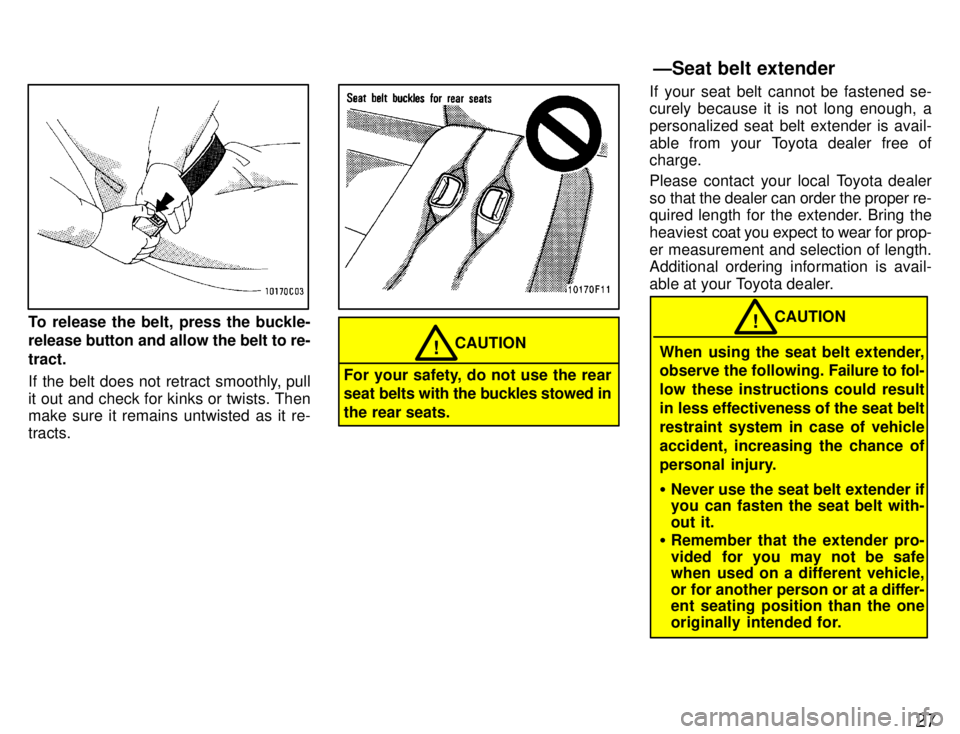 TOYOTA SUPRA 1996 Owners Manual 27
To release the belt, press the buckle- 
release button and allow the belt to re- tract. 
If the belt does not retract smoothly, pull 
it out and check for kinks or twists. Then make sure it remains