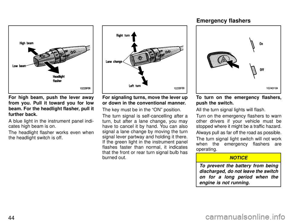 TOYOTA SUPRA 1996 Service Manual 44
For high beam, push the lever away from you. Pull it toward you for low 
beam. For the headlight flasher, pull it
further back. 
A blue light in the instrument panel indi- 
cates high beam is on. 
