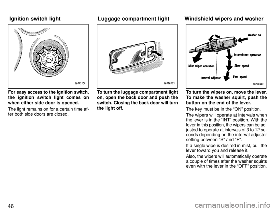TOYOTA SUPRA 1996 Service Manual 46
For easy access to the ignition switch, 
the ignition switch light comes on 
when either side door is opened. 
The light remains on for a certain time af- 
ter both side doors are closed.To turn th