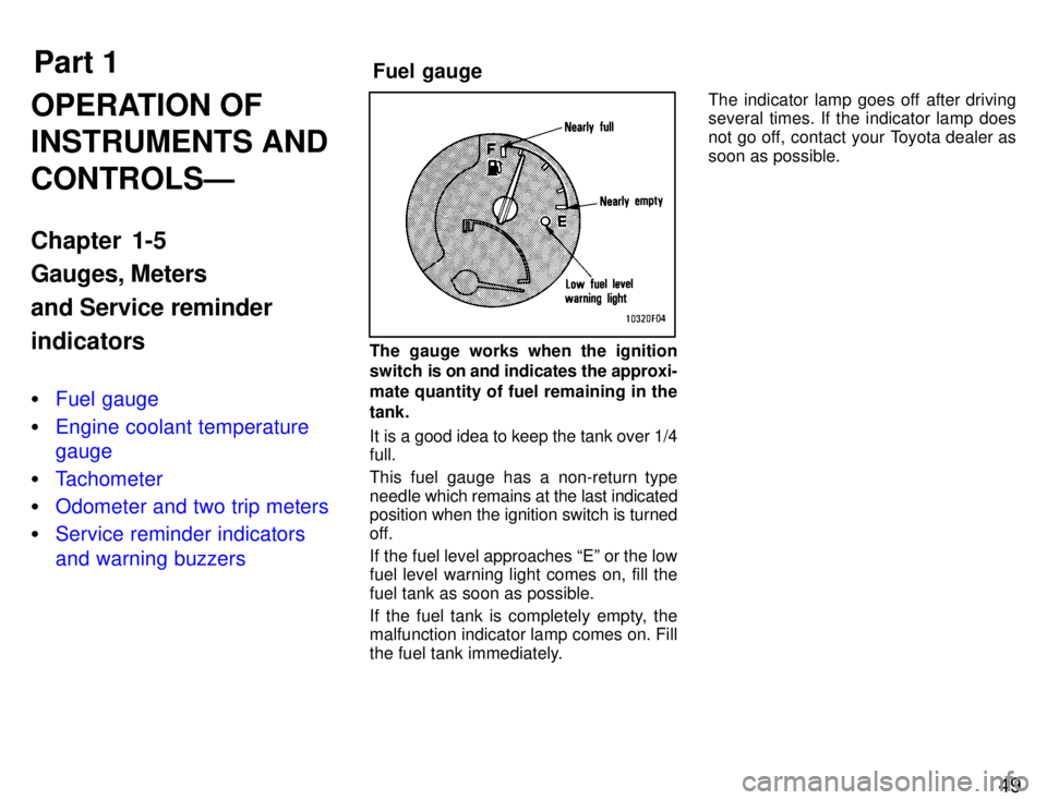 TOYOTA SUPRA 1996 Workshop Manual Part 1Fuel gauge
49
OPERATION OF INSTRUMENTS AND CONTROLSÐ 
Chapter 1-5 Gauges, Meters and Service reminderindicators �
Fuel gauge
�Engine coolant temperature gauge
�Tachometer
�Odometer and two trip