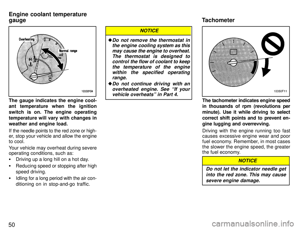 TOYOTA SUPRA 1996 Workshop Manual 50
The gauge indicates the engine cool- 
ant temperature when the ignition 
switch is on. The engine operating
temperature will vary with changes inweather and engine load. 
If the needle points to th