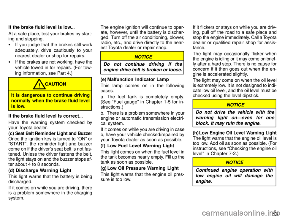 TOYOTA SUPRA 1996 Workshop Manual 53
If the brake fluid level is low... 
At a safe place, test your brakes by start- 
ing and stopping. �
If you judge that the brakes still work 
adequately, drive cautiously to your nearest dealer or 