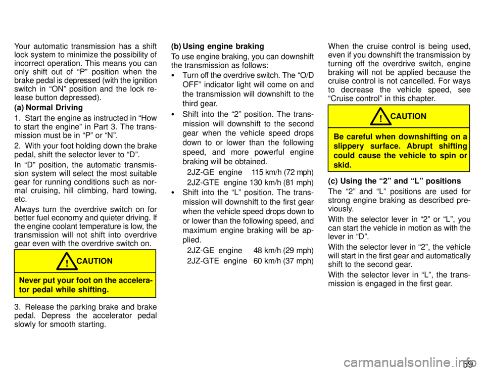 TOYOTA SUPRA 1996 Repair Manual 59
Your automatic transmission has a shift 
lock system to minimize the possibility of 
incorrect operation. This means you can
only shift out of Pº position when thebrake 
pedal is depressed (with 