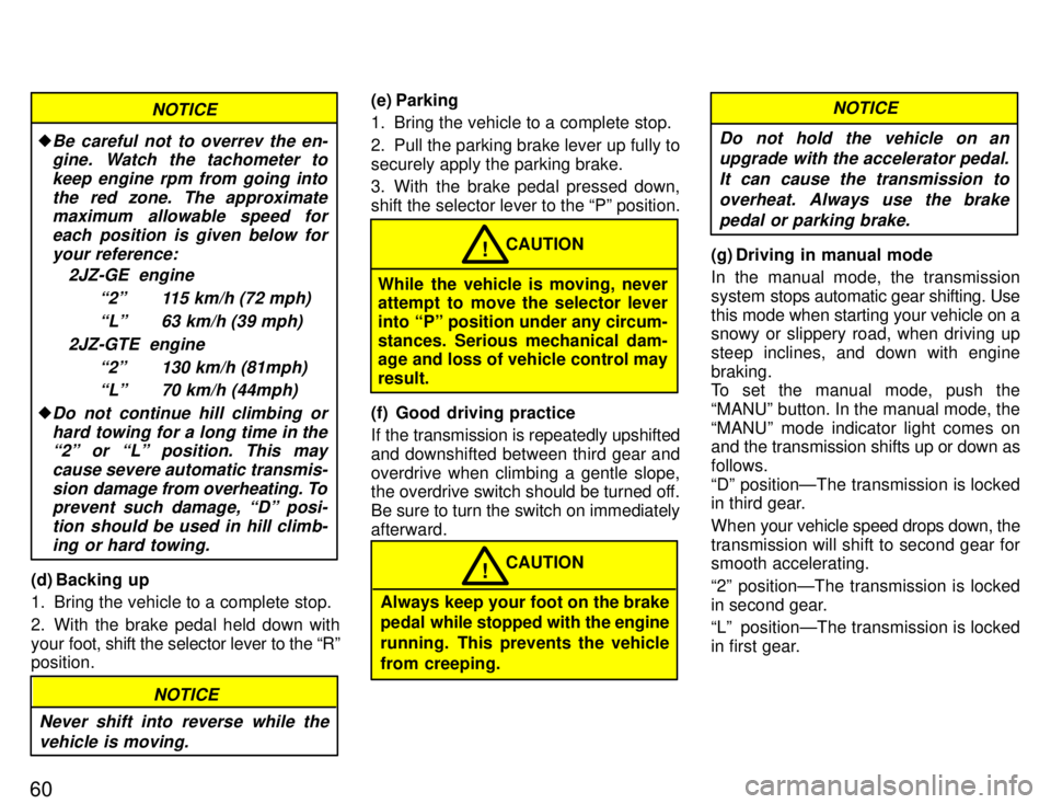 TOYOTA SUPRA 1996 Repair Manual 60
NOTICE
�Be careful not to overrev the en-gine. Watch the tachometer to
keep engine rpm from going into the red zone. The approximatemaximum allowable speed for
each position is given below foryour 
