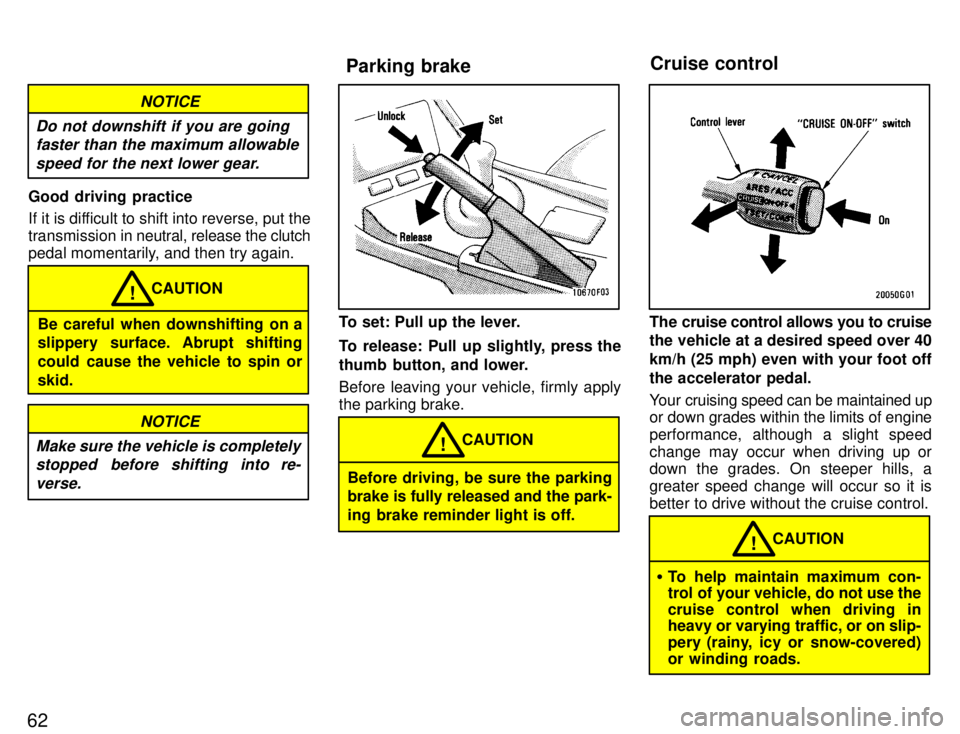 TOYOTA SUPRA 1996 Repair Manual 62
NOTICE
Do not downshift if you are going faster than the maximum allowable
speed for the next lower gear.
Good driving practice 
If it is difficult to shift into reverse, put the 
transmission in  