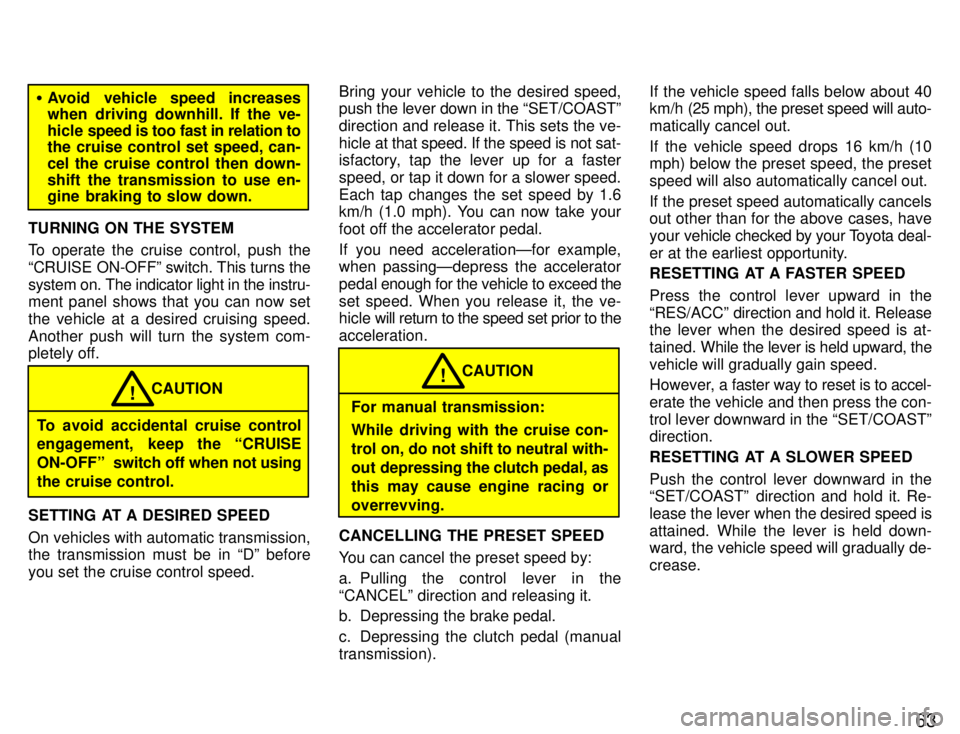 TOYOTA SUPRA 1996 Repair Manual 63
�Avoid vehicle speed increases 
when driving downhill. If the ve- 
hicle  speed is too fast in relation to
the cruise control set speed, can-
cel the cruise control then down-
shift the transmissio