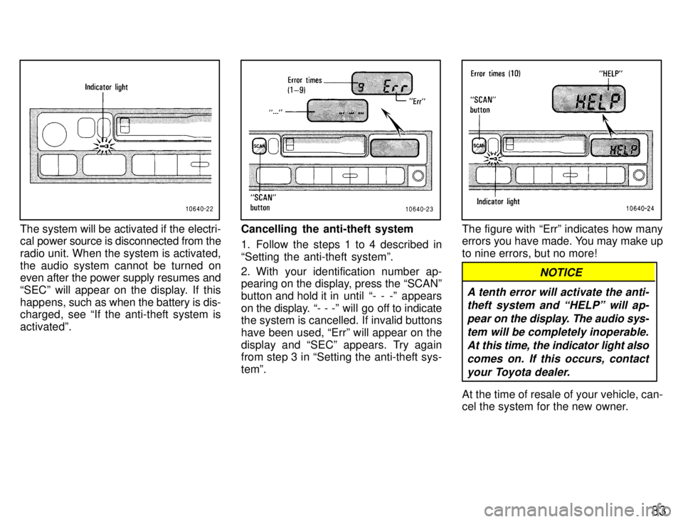 TOYOTA SUPRA 1996 Manual Online 83
The system will be activated if the electri- 
cal power source is disconnected from the 
radio unit. When the system is activated,
the audio system cannot be turned on even after the power supply r
