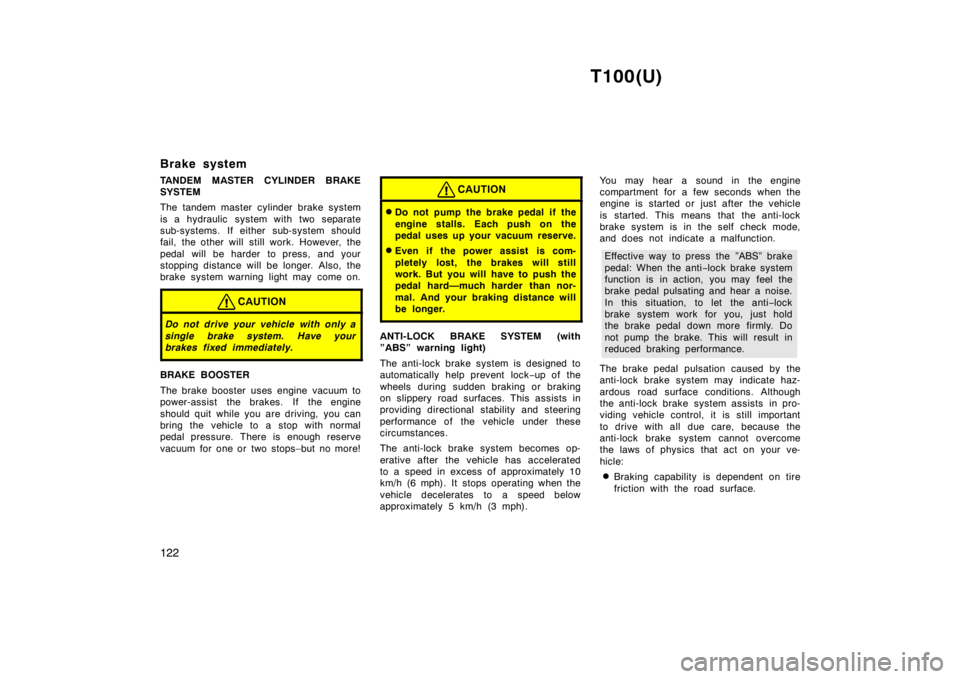 TOYOTA T100 1998  Owners Manual T100(U)
122
Brake system 
TANDEM MASTER CYLINDER BRAKE SYSTEM 
The tandem master cylinder brake system 
is a hydraulic  system with two separate 
sub-systems. If either sub-system s
hould
fail, the ot