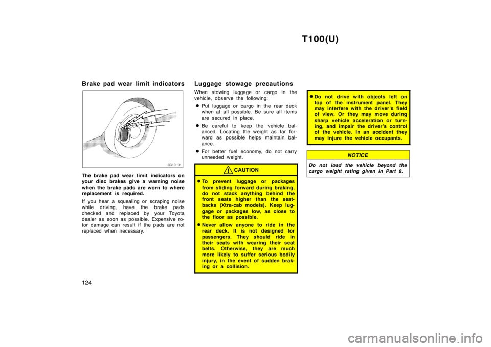 TOYOTA T100 1998  Owners Manual T100(U)
124
Brake pad wear limit indicators
The brake pad wear limit  indicators on 
your disc brakes give a warning noise 
when the brake pads are worn to where 
replacement is required. 
If you hear