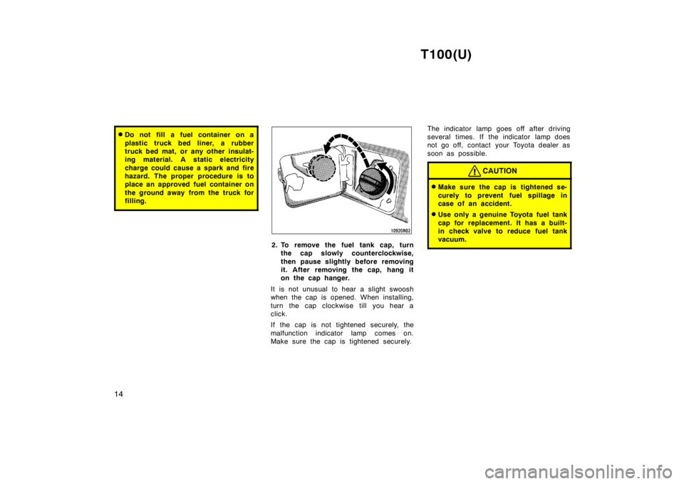TOYOTA T100 1998 User Guide T100(U)
14
� Do not fill a fuel container on a 
plastic truck bed liner, a rubber 
truck bed mat, or any other insulat-
ing material. A static electricity 
charge could cause a spark and fire 
hazard.