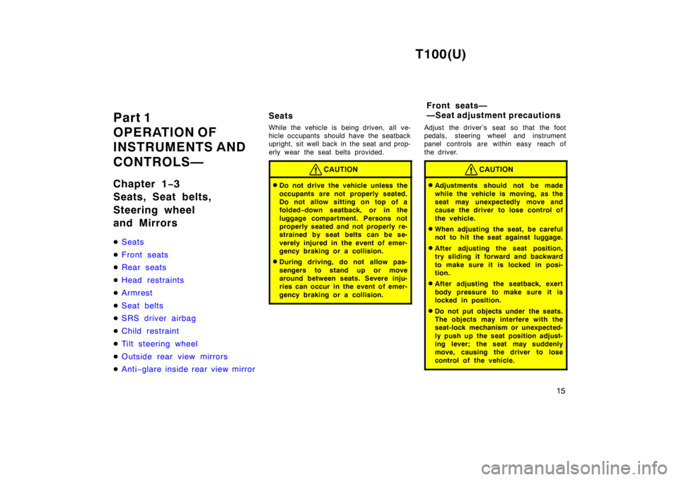 TOYOTA T100 1998 User Guide T100(U)15
Part 1  
OPERATION OF
INSTRUMENTS AND 
CONTROLS— 
Chapter 1
−3
Seats, Seat belts,  
Steering wheel  
and Mirrors �
Seats
�Front seats
�Rear seats
�Head restraints
�Armrest
�Seat belts
�S