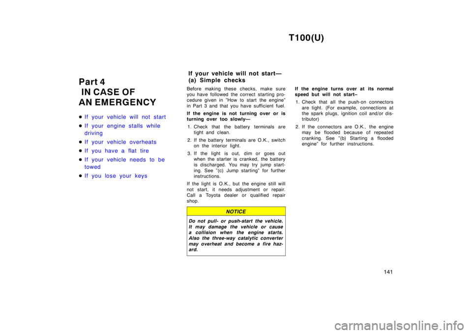 TOYOTA T100 1998  Owners Manual T100(U)141
Part 4 
 IN CASE OF 
AN EMERGENCY �
If your vehicle will not start
�If your engine stalls while  
driving
�If your vehicle overheats
�If you have a flat tire
�If your vehicle needs to be  
