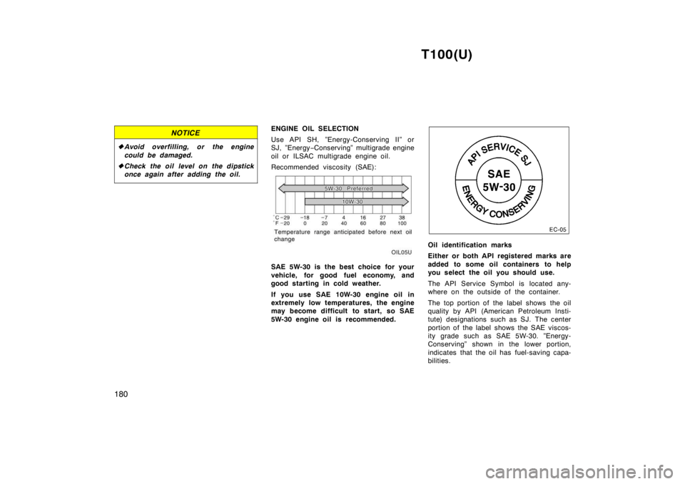 TOYOTA T100 1998  Owners Manual T100(U)
180
NOTICE
� Avoid overfilling, or the engine 
could be damaged.
� Check the oil level on the dipstick 
once again after adding the oil.
ENGINE OIL SELECTION 
Use API SH, ”Energy-Conserving 