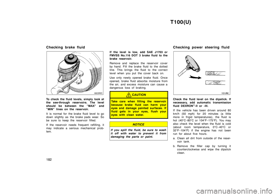 TOYOTA T100 1998 Owners Manual T100(U)
182
Checking brake fluid
To check the fluid levels, simply look at
the see-through reservoirs. The level
should be between the ”MAX” and
”MIN” lines on the reservoir.
It is norma TOYOTA T100 1998 Owners Manual T100(U)
182
Checking brake fluid
To check the fluid levels, simply look at
the see-through reservoirs. The level
should be between the ”MAX” and
”MIN” lines on the reservoir.
It is norma