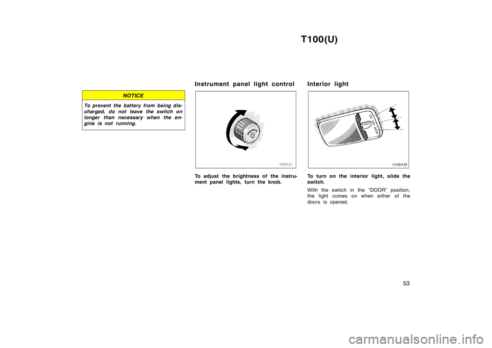 TOYOTA T100 1998 Workshop Manual T100(U)53
NOTICE
To prevent the battery from being dis- 
charged, do not leave the switch on 
longer than necessary when the en-
gine is not running.
Instrument panel light control
To adjust the brigh