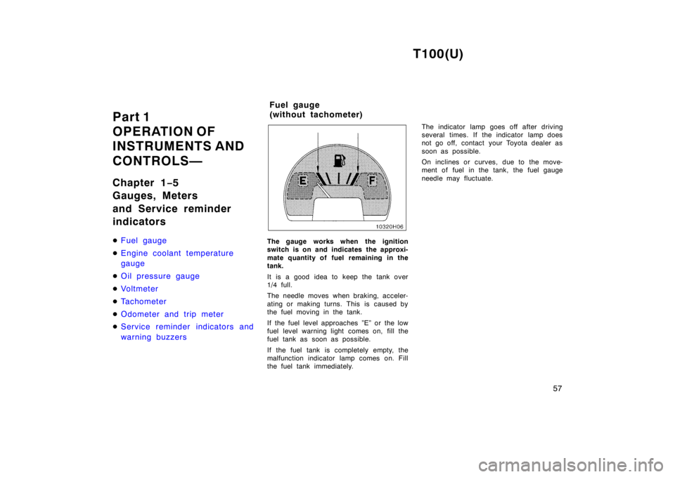 TOYOTA T100 1998 Workshop Manual T100(U)57
Part 1  
OPERATION OF
INSTRUMENTS AND 
CONTROLS— 
Chapter 1
−5 
Gauges, Meters  
and Service reminder  indicators �
Fuel gauge
�Engine coolant temperature  gauge
�Oil pressure gauge
�Vol