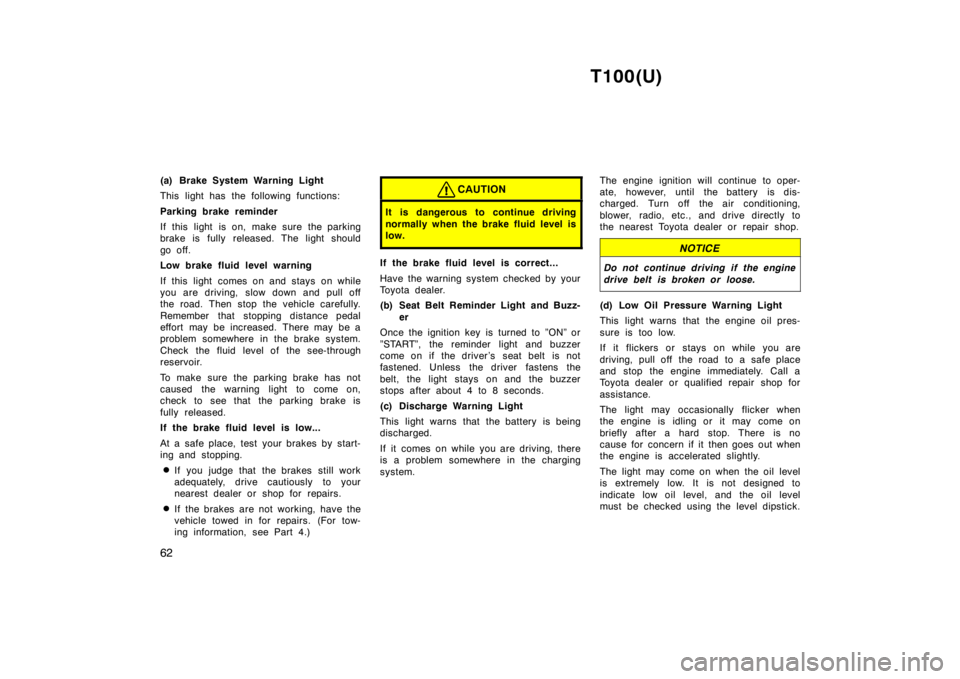 TOYOTA T100 1998  Owners Manual T100(U)
62
(a) Brake System Warning Light 
This light has the following functions: 
Parking brake reminder 
If this light is on, make sure the parking 
brake is fully released. The light should 
go of