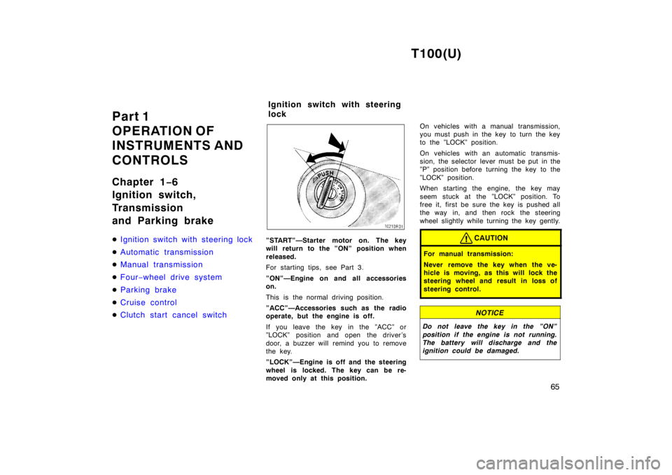 TOYOTA T100 1998 Repair Manual T100(U)65
Part 1  
OPERATION OF
INSTRUMENTS AND 
CONTROLS 
Chapter 1
−6 
Ignition switch,  
Transmission  
and Parking brake �
Ignition switch with steering lock
�Automatic transmission
�Manual tran