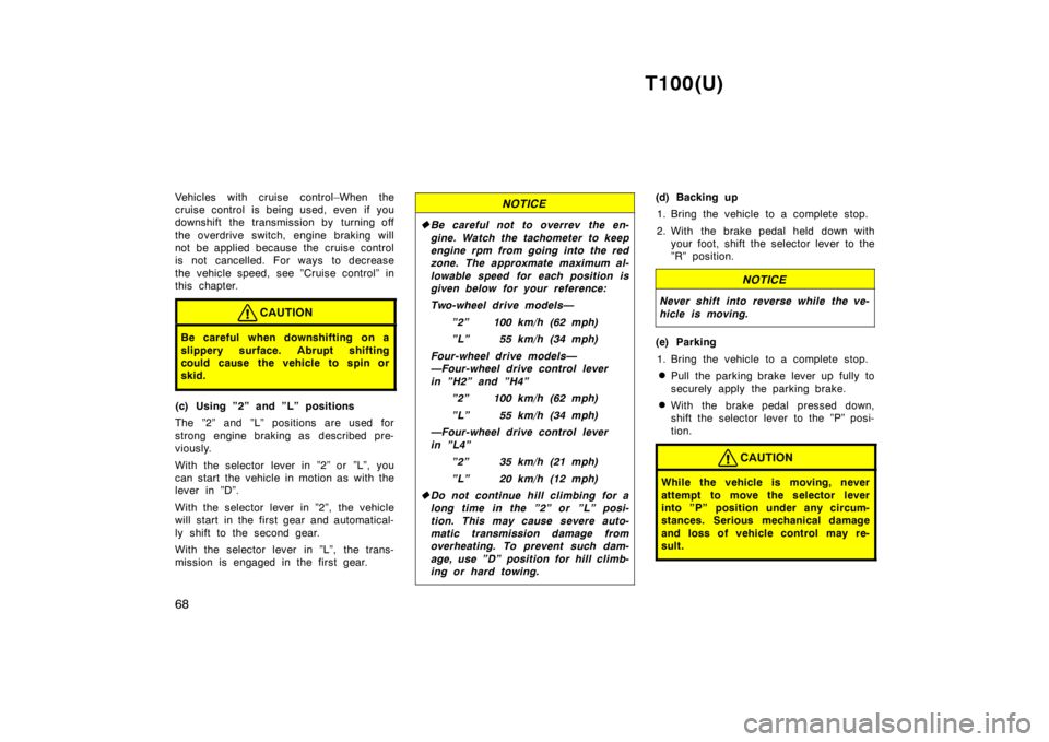 TOYOTA T100 1998 Repair Manual T100(U)
68
Vehicles with cruise control–When the 
cruise control is being used, even if you
downshift the transmission by turning off 
the overdrive switch, engine braking will 
not be applied becau