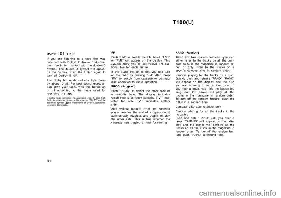 TOYOTA T100 1998 Manual Online T100(U)
86
Dolby
� 
 B NR �
If you are listening to a tape that was 
recorded with Dolby � B Noise Reduction,
push the button marked with the double −D
symbol. The double −D symbol will appear
on 